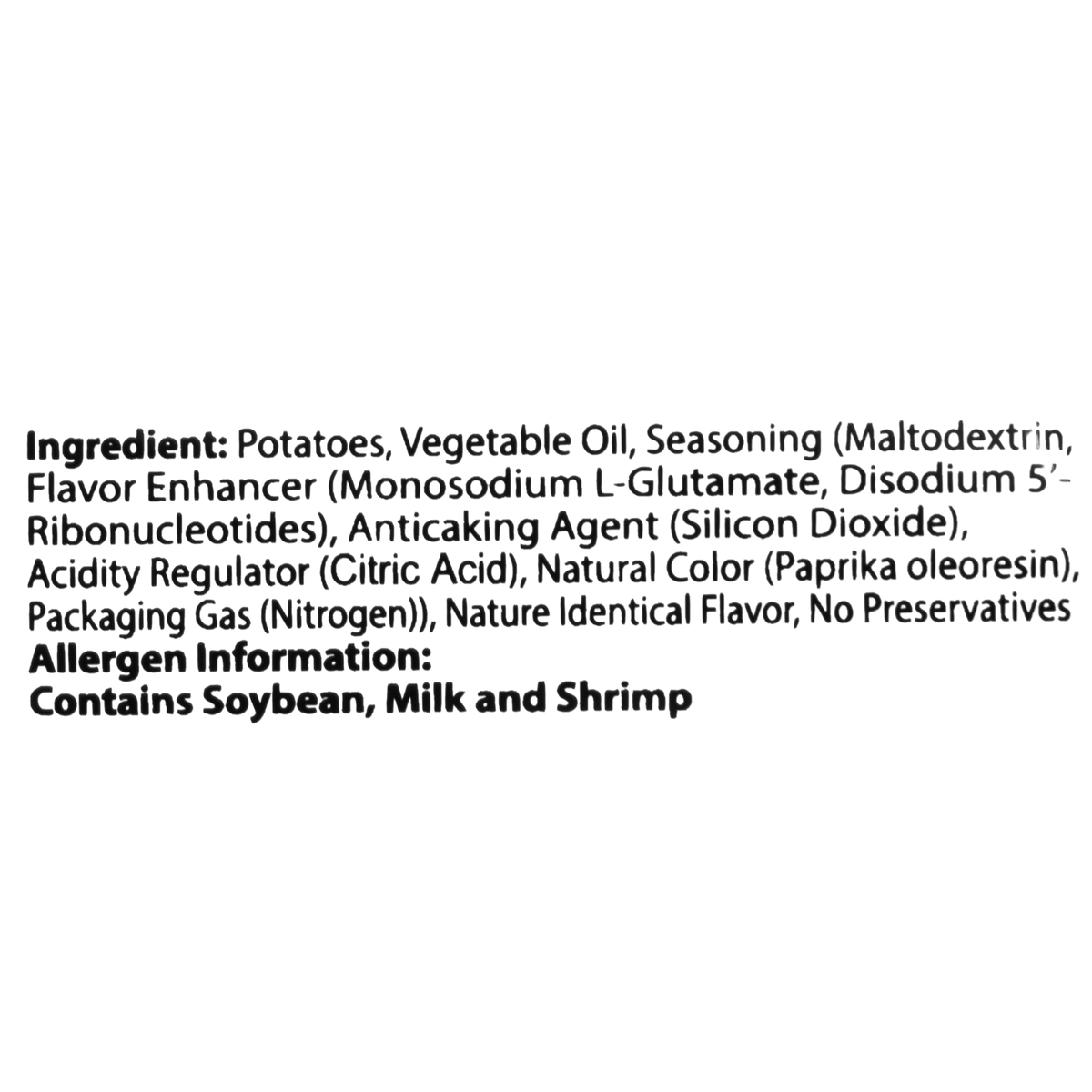 These chips are made with potatoes, vegetable oil, and a seasoning blend consisting of maltodextrin, monosodium glutamate, disodium 5&#39;-ribonucleotides, silicon dioxide, citric acid, paprika oleoresin, and nitrogen. They contain natural identical flavors and no preservatives. Allergen information indicates the presence of soybean, milk, and shrimp.