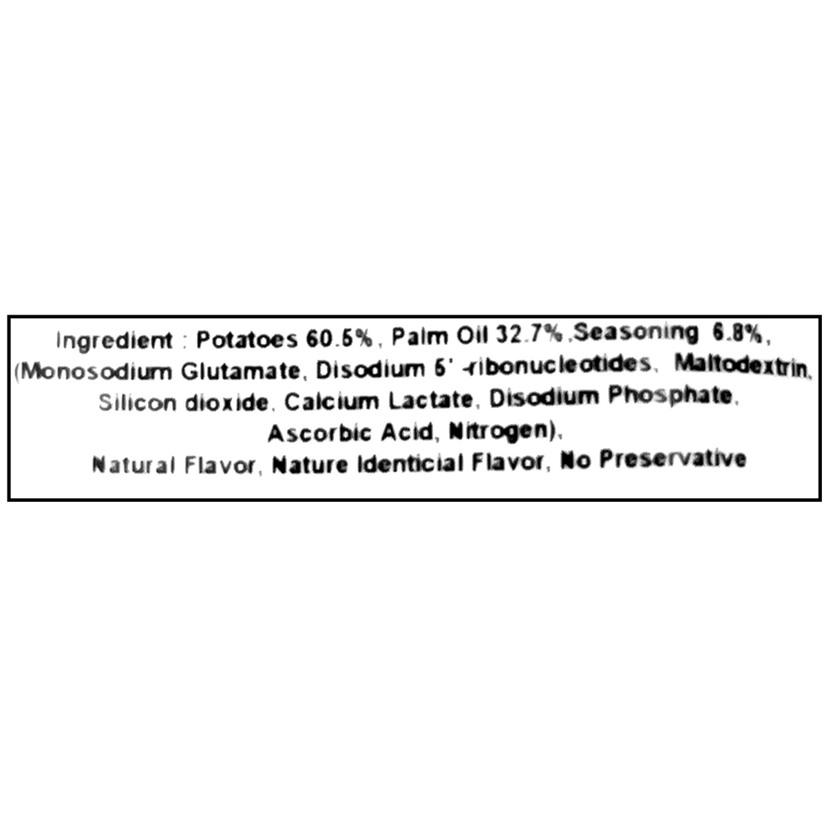 The ingredients include potatoes, palm oil, and seasoning, which consists of monosodium glutamate, disodium 5&#39;-ribonucleotides, maltodextrin, silicon dioxide, calcium lactate, disodium phosphate, ascorbic acid, nitrogen, natural flavor, and nature identical flavor. There are no preservatives included.